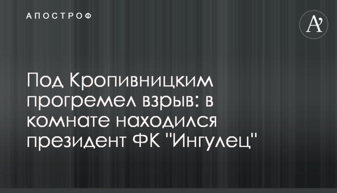 Под Кропивницким прогремел взрыв: в комнате находился президент ФК "Ингулец"
