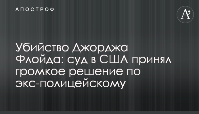Убийство Джорджа Флойда: суд в США принял громкое решение по экс-полицейскому