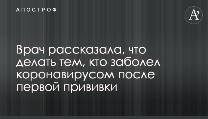 Врач рассказала, что делать тем, кто заболел коронавирусом после первой прививки