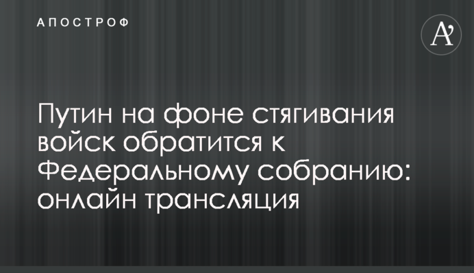 Звернення Путіна до Федеральних зборів на тлі стягування військ: повне відео