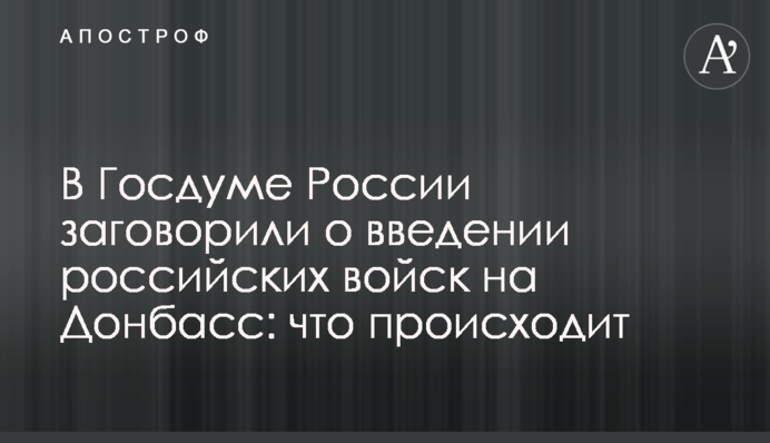 ​В Госдуме России заговорили о введении российских войск на Донбасс: что происходит