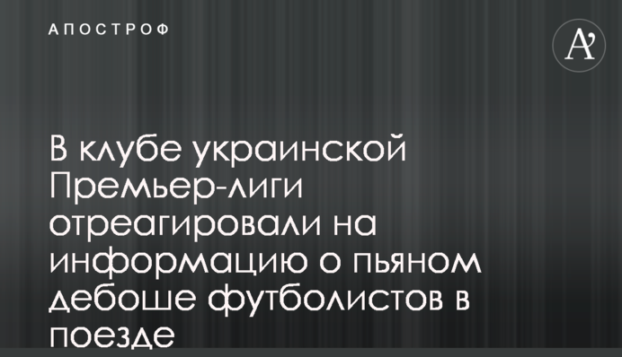 У клубі української Прем'єр-ліги відреагували на інформацію про п'яний бешкет футболістів в поїзді
