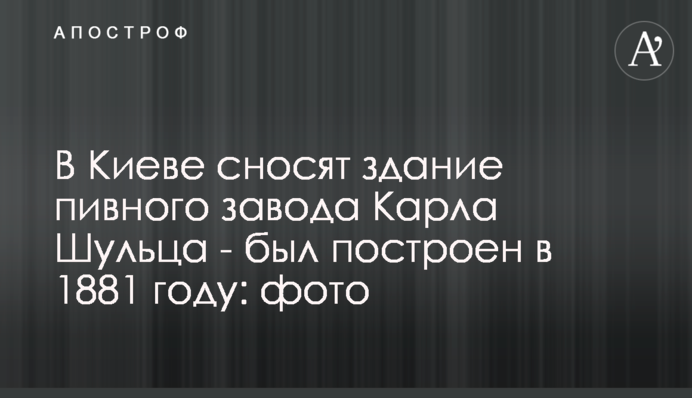 В Киеве сносят здание пивного завода Карла Шульца - был построен в 1881 году: фото