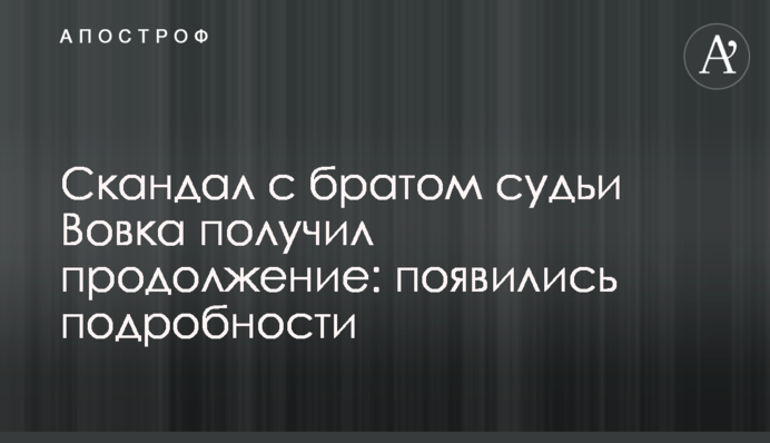 Скандал с братом судьи Вовка получил продолжение: появились подробности