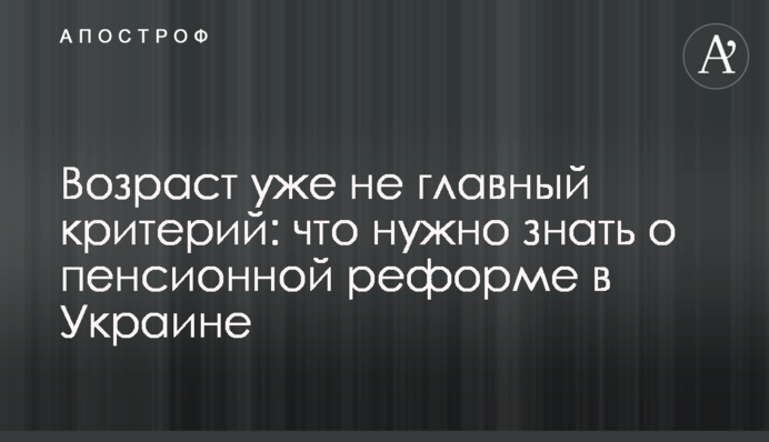 Возраст уже не главный критерий: что нужно знать о пенсионной реформе в Украине