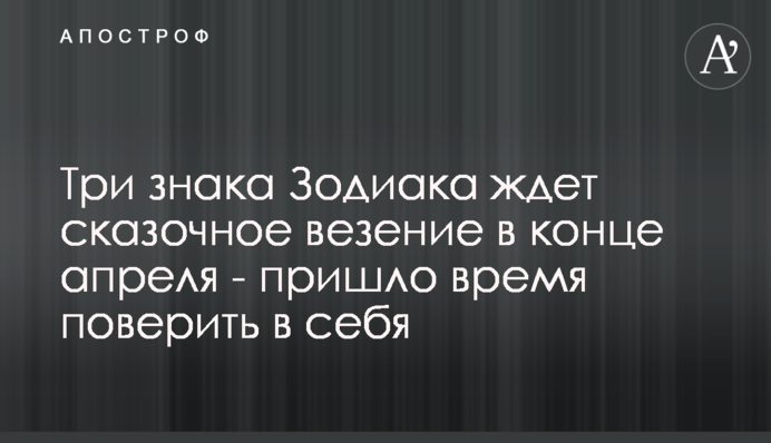Три знаки Зодіаку чекає казкове везіння в кінці квітня - прийшов час повірити в себе