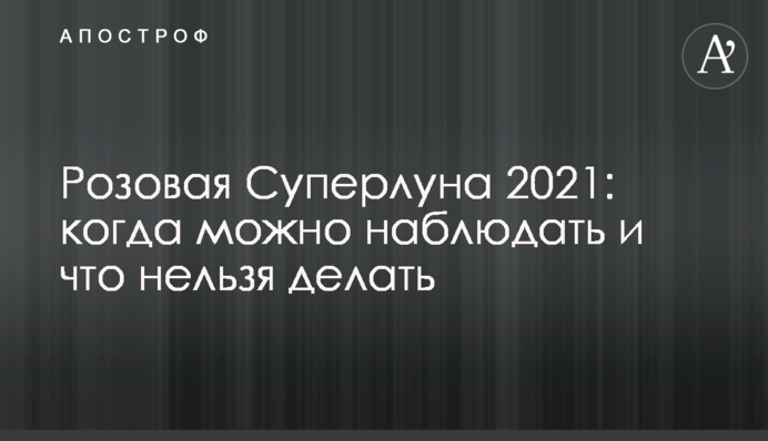 Розовая Суперлуна 2021: когда можно наблюдать и что нельзя делать