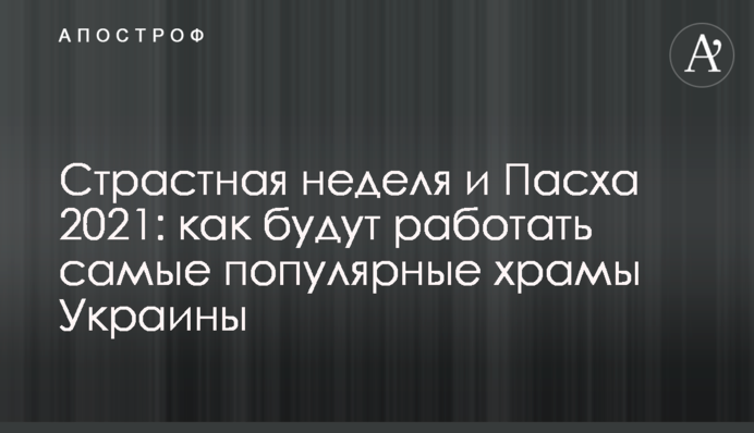 Страсний тиждень і Великдень 2021: як будуть працювати найпопулярніші храми України