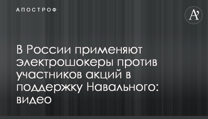 У Росії застосовують електрошокери проти учасників акцій на підтримку Навального: відео