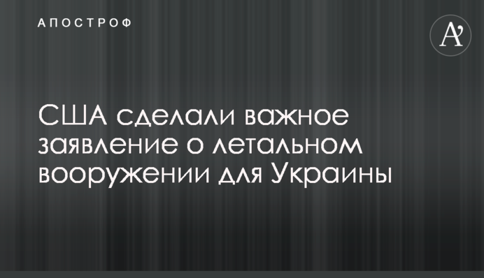 ​США зробили важливу заяву про летальне озброєнні для України
