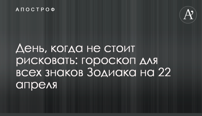 День, когда не стоит рисковать: гороскоп для всех знаков Зодиака на 22 апреля