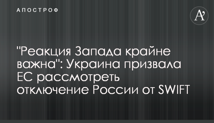 "Реакція Заходу вкрай важлива": Україна закликала ЄС розглянути відключення Росії від SWIFT
