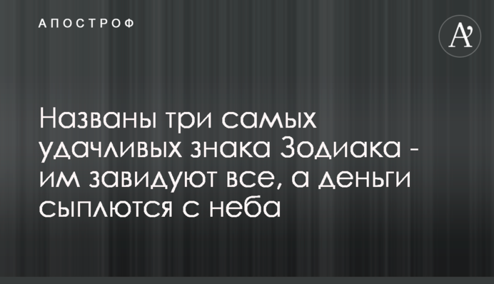 Названо три найщасливіші знаки Зодіаку - їм заздрять всі, а гроші сиплються з неба