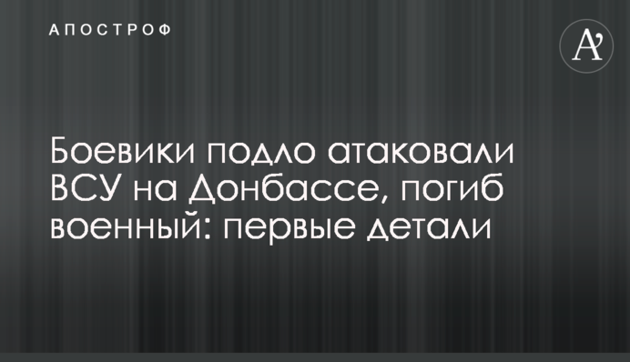 Бойовики підло атакували ЗСУ на Донбасі, загинув військовий: перші деталі