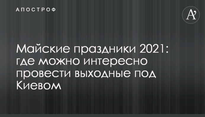 Майские праздники 2021: где можно интересно провести выходные под Киевом