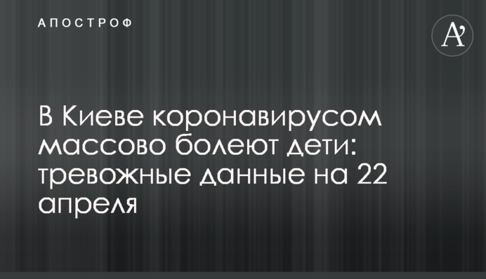 В Киеве коронавирусом массово болеют дети: тревожные данные на 22 апреля