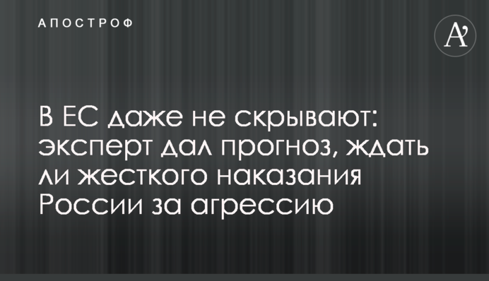 В ЕС даже не скрывают: эксперт дал прогноз, ждать ли жесткого наказания России за агрессию