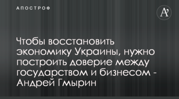 Щоб відновити економіку України, потрібно побудувати довіру між державою і бізнесом - Андрій Гмирін