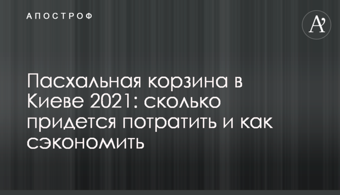 Великодній кошик в Києві 2021: скільки доведеться витратити і як заощадити