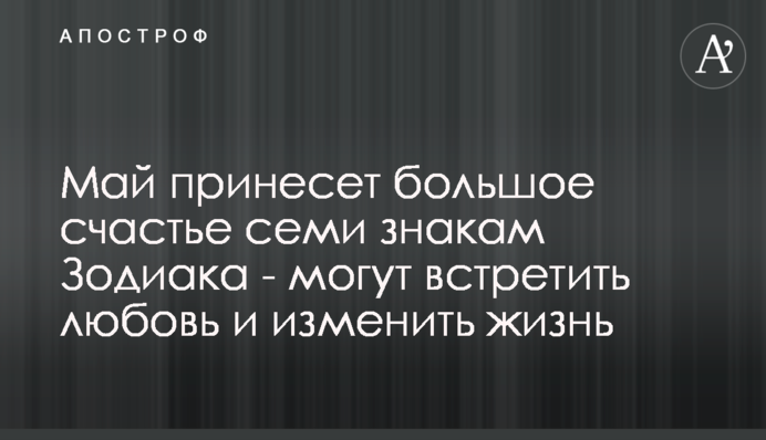 Май принесет большое счастье семи знакам Зодиака - могут встретить любовь и изменить жизнь