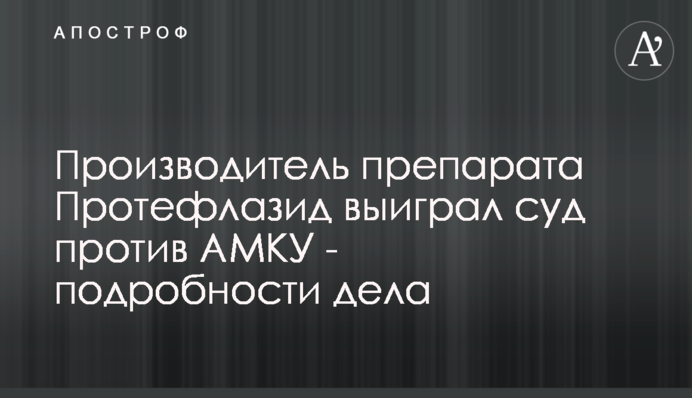 Виробник препарату Протефлазид виграв суд проти АМКУ - подробиці справи