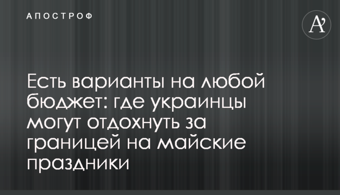 Есть варианты на любой бюджет: где украинцы могут отдохнуть за границей на майские праздники
