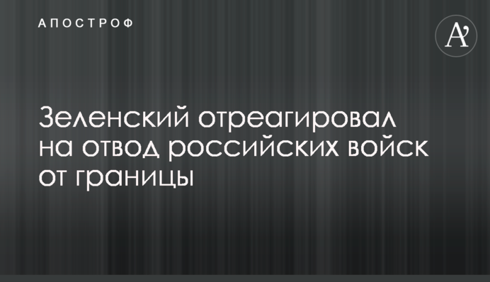 Zelensky reacted to Russia’s statement about the withdrawal of Russian troops from the Ukrainian-Russian border