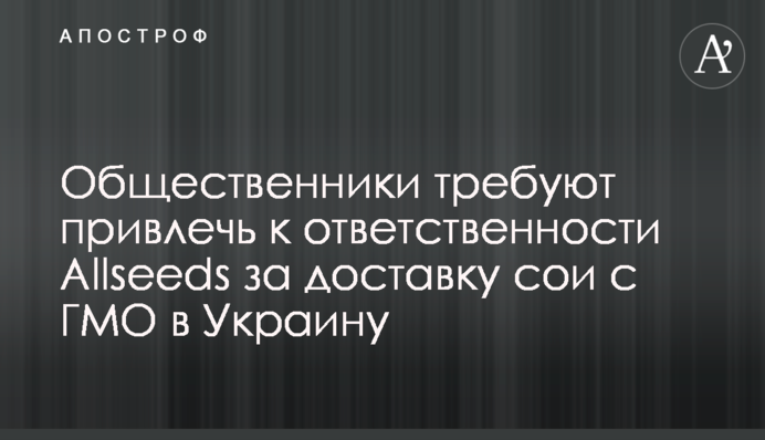 Громадські активісти вимагають притягнути до відповідальності Allseeds за доставку сої з ГМО в Україну