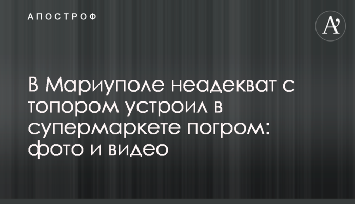 В Мариуполе неадекват с топором устроил в супермаркете погром: фото и видео