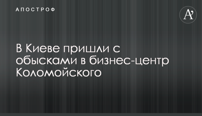 В Киеве пришли с обысками в бизнес-центр Коломойского