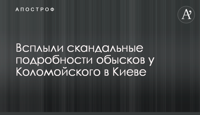 Спливли скандальні подробиці обшуків у Коломойського в Києві