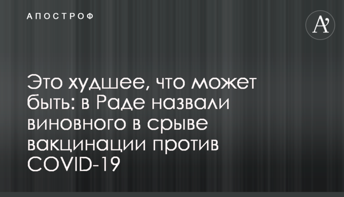 Это худшее, что может быть: в Раде назвали виновного в срыве вакцинации против COVID-19