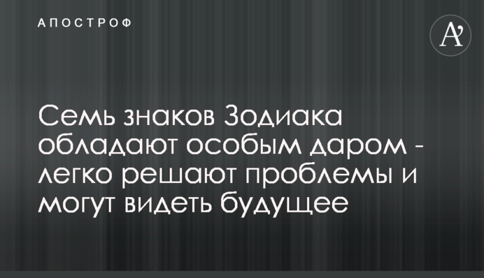 Сім знаків Зодіаку володіють особливим даром - легко вирішують проблеми і можуть бачити майбутнє
