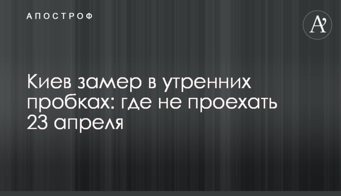 Киев замер в утренних пробках: где не проехать 23 апреля