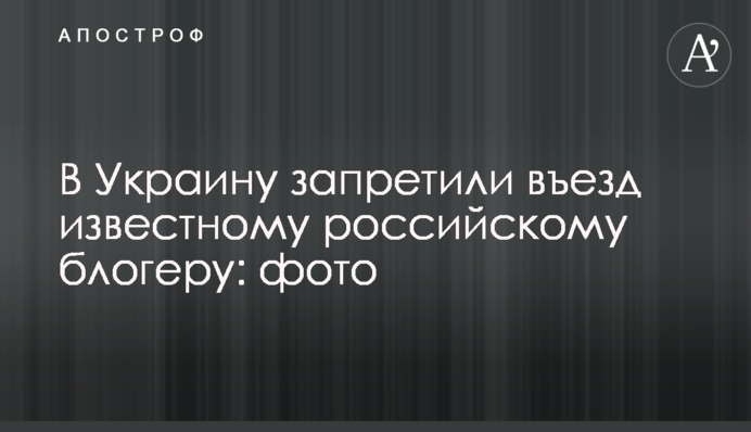 В Украину запретили въезд известному российскому блогеру: фото