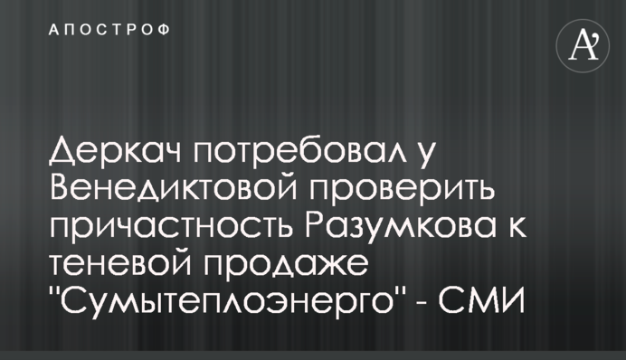 Деркач вимагає у Венедиктової перевірити причетність Разумкова до тіньового продажу 