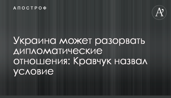 Украина может разорвать дипломатические отношения: Кравчук назвал условие