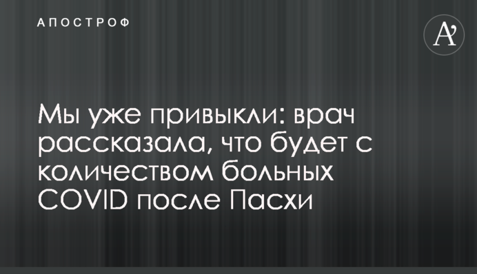 Ми вже звикли: лікар розповіла, що буде з кількістю хворих на COVID після Великодня