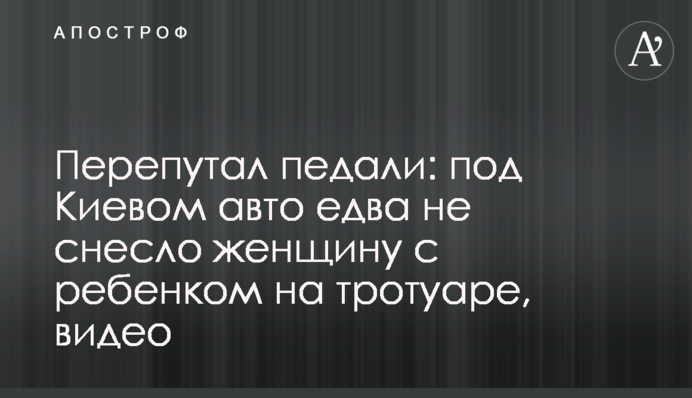 Переплутав педалі: під Києвом авто ледь не знесло жінку з дитиною на тротуарі, відео