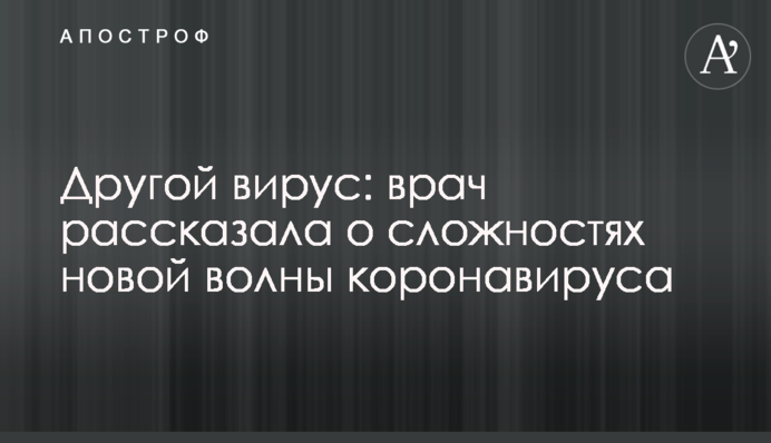 Другой вирус: врач рассказала о сложностях новой волны коронавируса