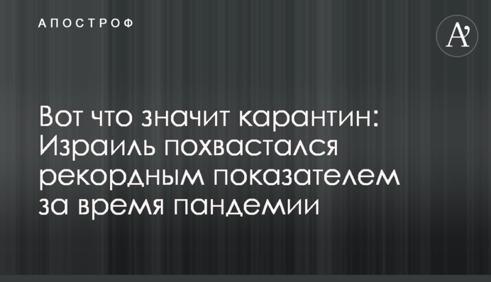 Вот что значит карантин: Израиль похвастался рекордным показателем за время пандемии