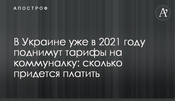 В Україні вже в 2021 році піднімуть тарифи на комуналку: скільки доведеться платити