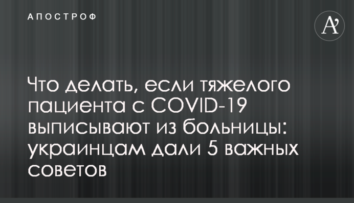 Що робити, якщо важкого пацієнта з COVID-19 виписують з лікарні: українцям дали 5 важливих порад