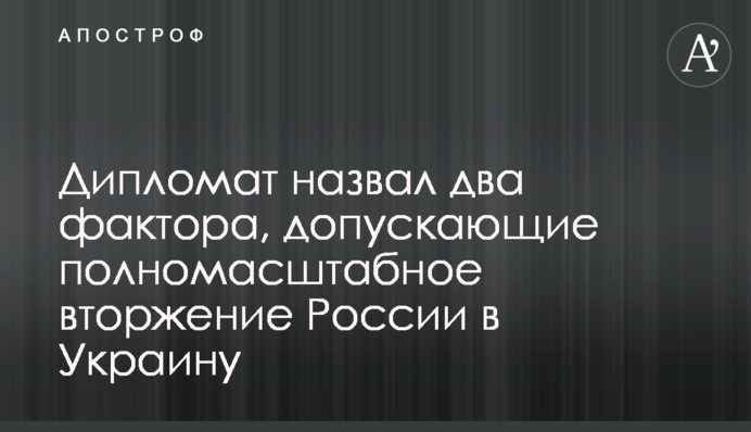 Дипломат назвал два фактора, допускающие полномасштабное вторжение России в Украину
