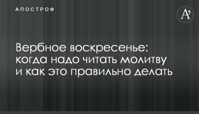 Вербное воскресенье: когда надо читать молитву и как это правильно делать