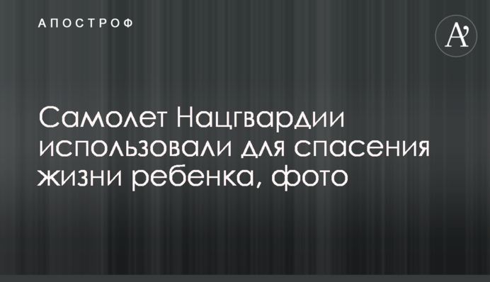 Літак Нацгвардії використали для порятунку життя дитини, фото