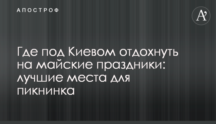 Де під Києвом відпочити на травневі свята: кращі місця для пікнінка