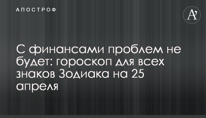 З фінансами проблем не буде: гороскоп для всіх знаків Зодіаку на 25 квітня