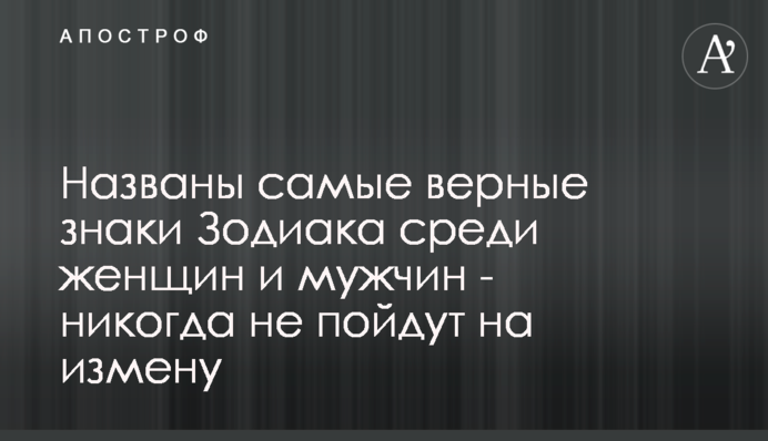 Названо найвірніші знаки Зодіаку серед жінок і чоловіків - ніколи не підуть на зраду