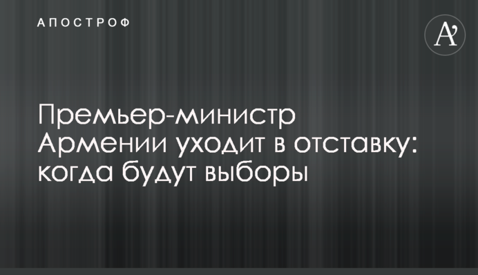 Прем'єр-міністр Вірменії йде у відставку: коли будуть вибори